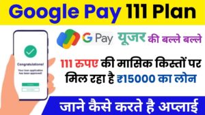 Google Pay 111 Plan: गूगल पर दे रहा है मात्र 111 रुपए में मासिक किस्तों ₹15000 का तुरंत लोन, जाने पूरा प्रोसेस