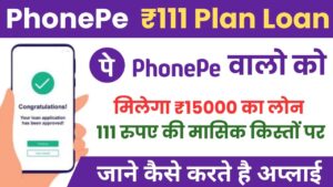 Phone Pe 111 Plan Loan : दे रहा है मात्र 111 रुपए में मासिक किस्तों ₹15000 का तुरंत लोन, जाने पूरा प्रोसेस